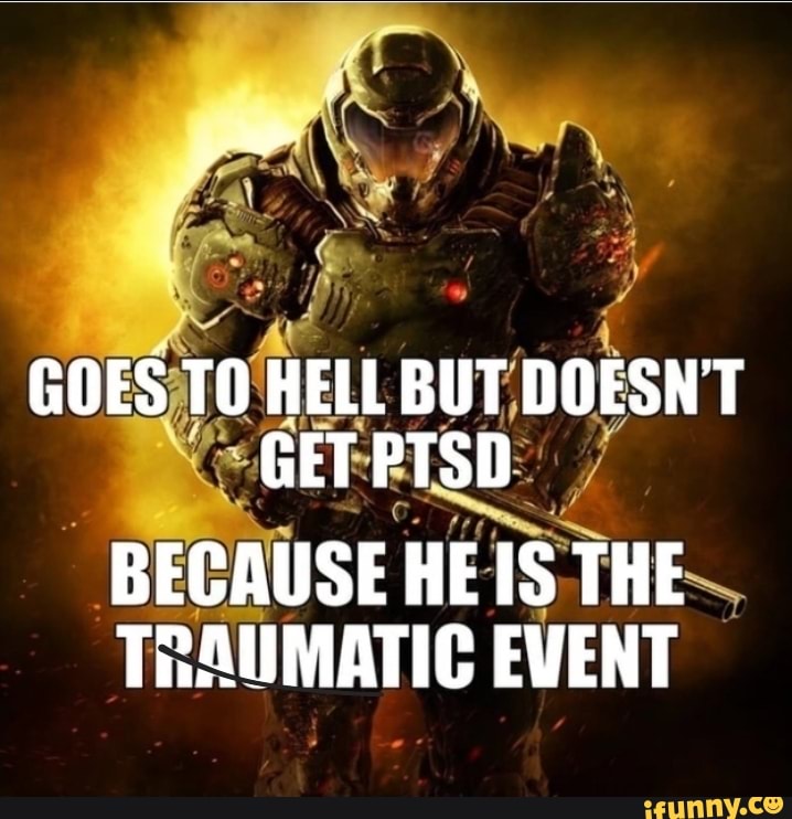 GOES TO HELL BUT DOESNT GET PTSD BECAUSE HE IS THE TRAUMATIC EVENT - iFunny