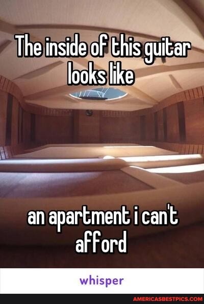 The inside of this guitar looks like
an apartment cant afford
whisper