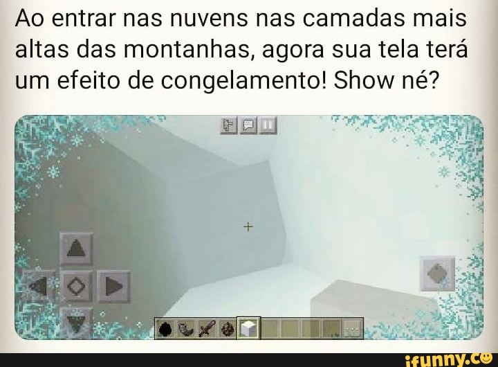 Ão entrar nas nuvens nas camadas mais altas das montanhas, agora sua tela terá um efeito de congelamento! Show né?