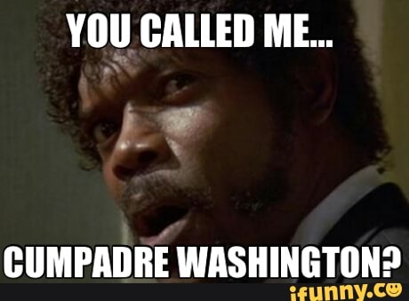 YOU CALLED ME...
CUMPADRE WASHINGTON?