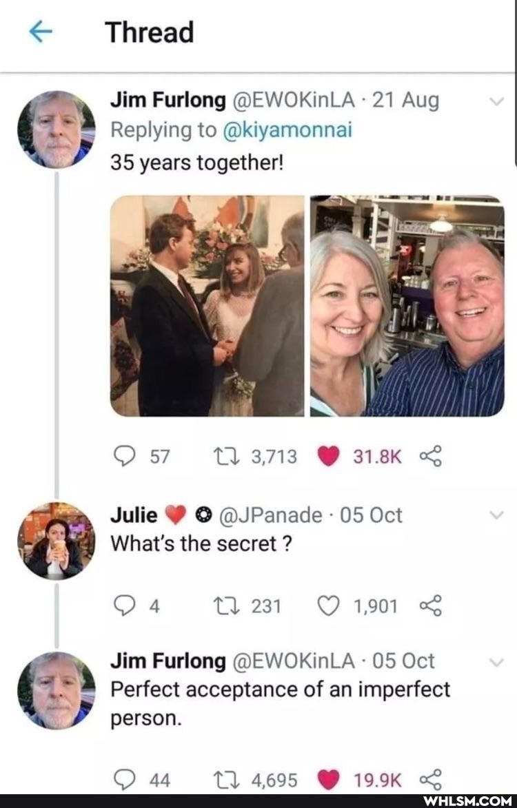 Thread
Jim Furlong @EWOKinLA 21 Aug
& Replying to @kiyamonnet
35 years together!
Os 3718 318K
Julie O @JPanade 05 Oct
What's the secret ?
4 tl 231 1,901
Jim Furlong @EWOKINLA 05 Oct
Perfect acceptance of an imperfect person.
44 4695 19.9K