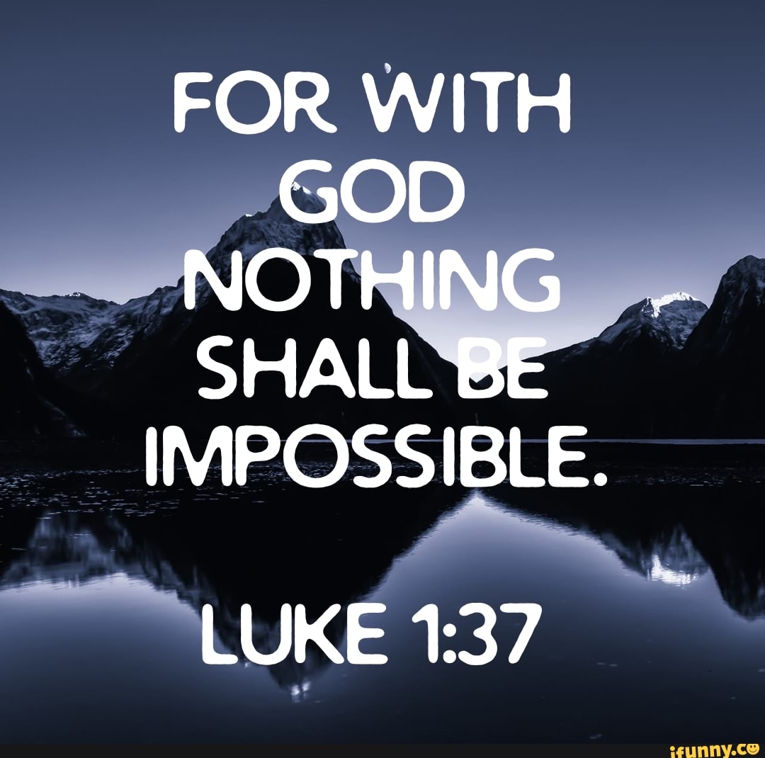 FOR WITH GOD NOTHING SHALL BE IMPOSSIBLE. LUKE - iFunny