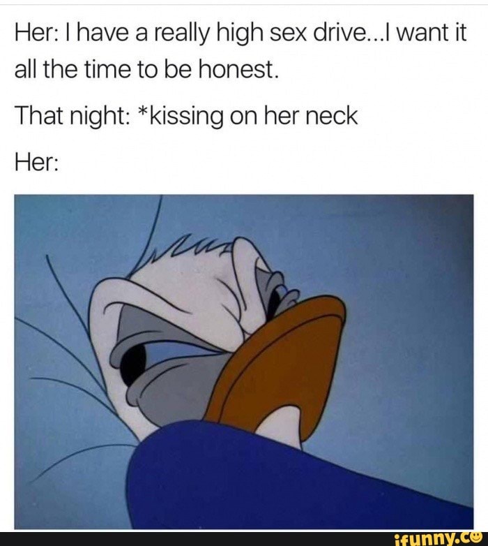 Her: I have a really high sex drive...[ want it
all the time to be honest.
That night: *kissing on her neck