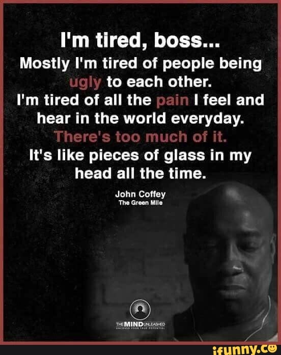 Mostly I'm tired of people being to each other. I'm tired of all the I ...