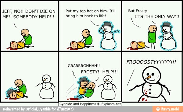 JEFF, NO! DON'T DIE ON
I Put my top hat on him. tell But Frosty-
I bring him back to life! IT'S THE ONLY WAY!!
'Cyanide tind Happiness © Pxlostiteel
