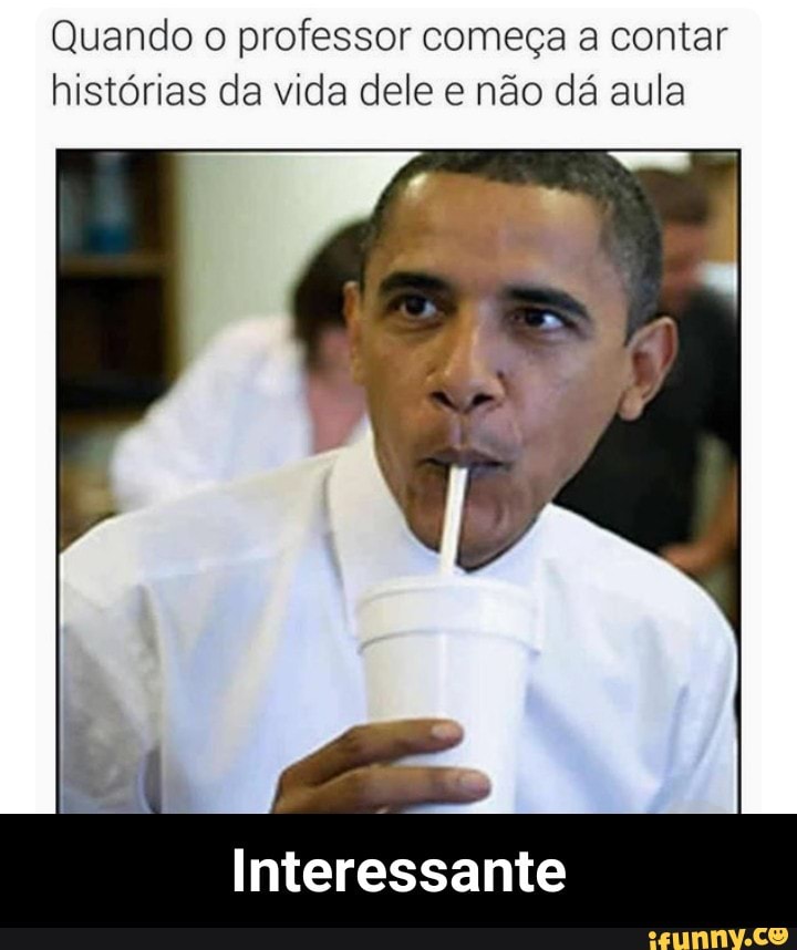 Quando o professor começa a contar
histórias da vida dele e não dá aula
Interessante - Interessante
