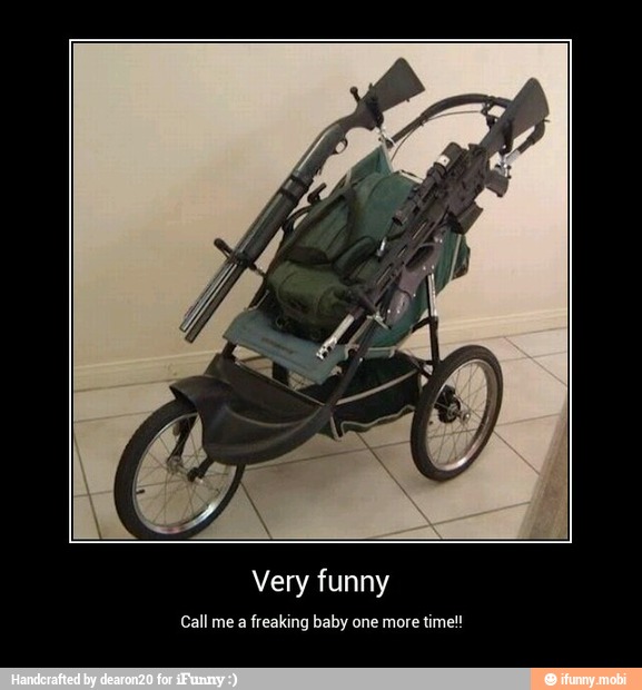 Very funny
Call me a
freaking baby one more
time! - Very funny
Call me a freaking baby one more time!!