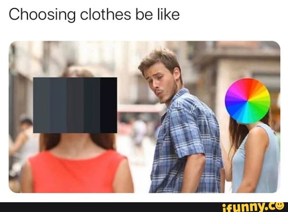 Choosing clothes be like