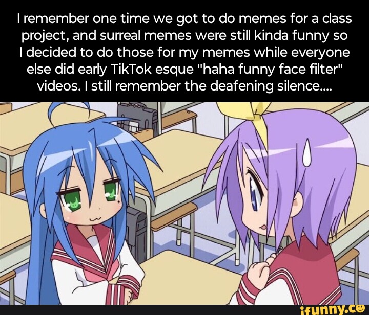 I remember one time we got to do memes for a class project, and surreal ...