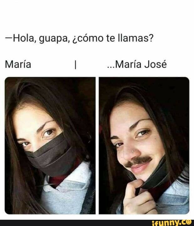 Hola, guapa, como te llamas? Maria I ..Maria Jose - iFunny