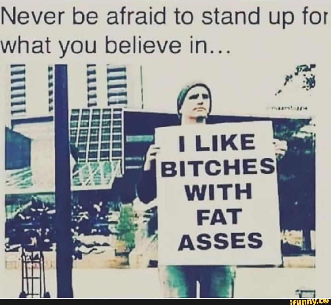 Always stand up for bitches with fat ass meme