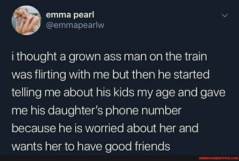 emma pearl
i thought a grown ass man on the train was flirting with me but then he started telling me about his kids my age and gave me his daughter's phone number because he is worried about her and wants her to have good friends