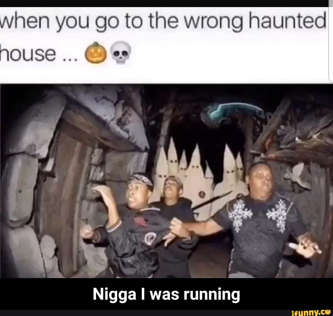 hen you go to the wrong haunted
MOUSE es
Nigga I was running - Nigga I was running