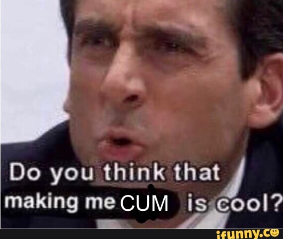 Do You Think That Making Me Cum Is Cool ª Ifunny