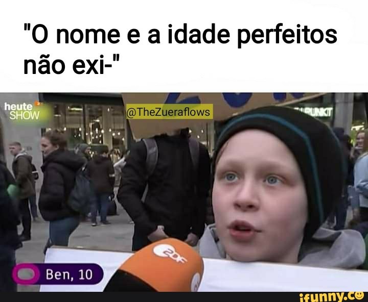 "O nome e a idade perfeitos
não exi-"
heute
SHOW -