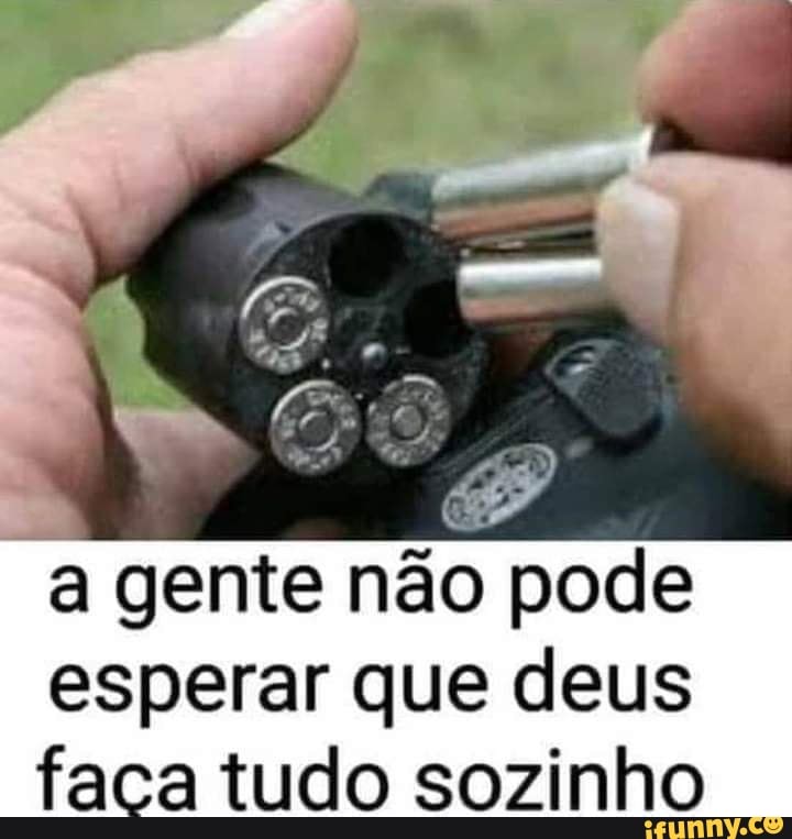 a gente não pode
esperar que deus faca tudo sozinho