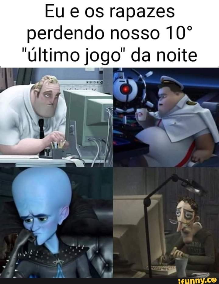 Eu OS rapazes
perdendo nosso
"último jogo da noite
"da noite