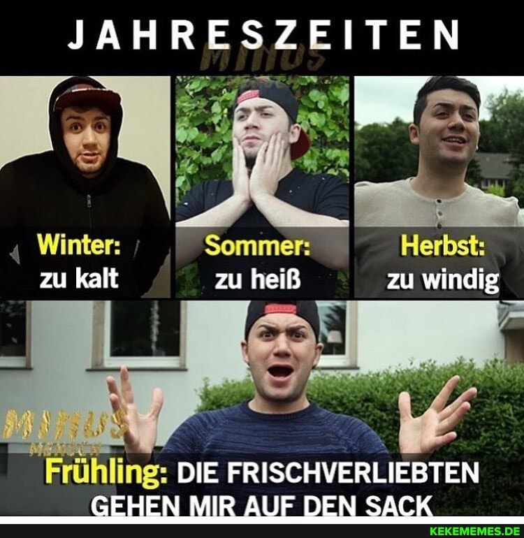 JAHRESZEITEN
Winter: 'Sommer: Herbst: zu kalt zu heiß zu windig
Frühling: DIE FRISCHVERLIEBTEN FEHEN MID AlIE DEN CAFK