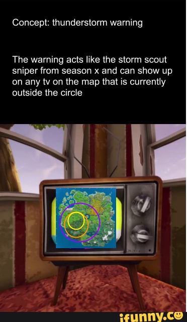 Concept: thunderstorm warning
The warning acts like the storm scout sniper from season x and can show up on any tv on the map that is currently outside the circle