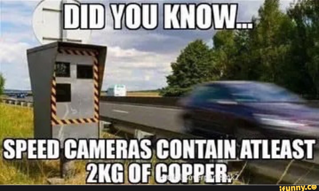 "DID YOU KNOW. SPEED CAMERAS CONTAIN ATLEAST OF COPPER. iFunny