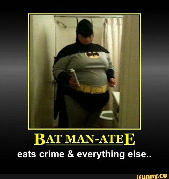 BAT MAN-ATEE
eats crime everything else..