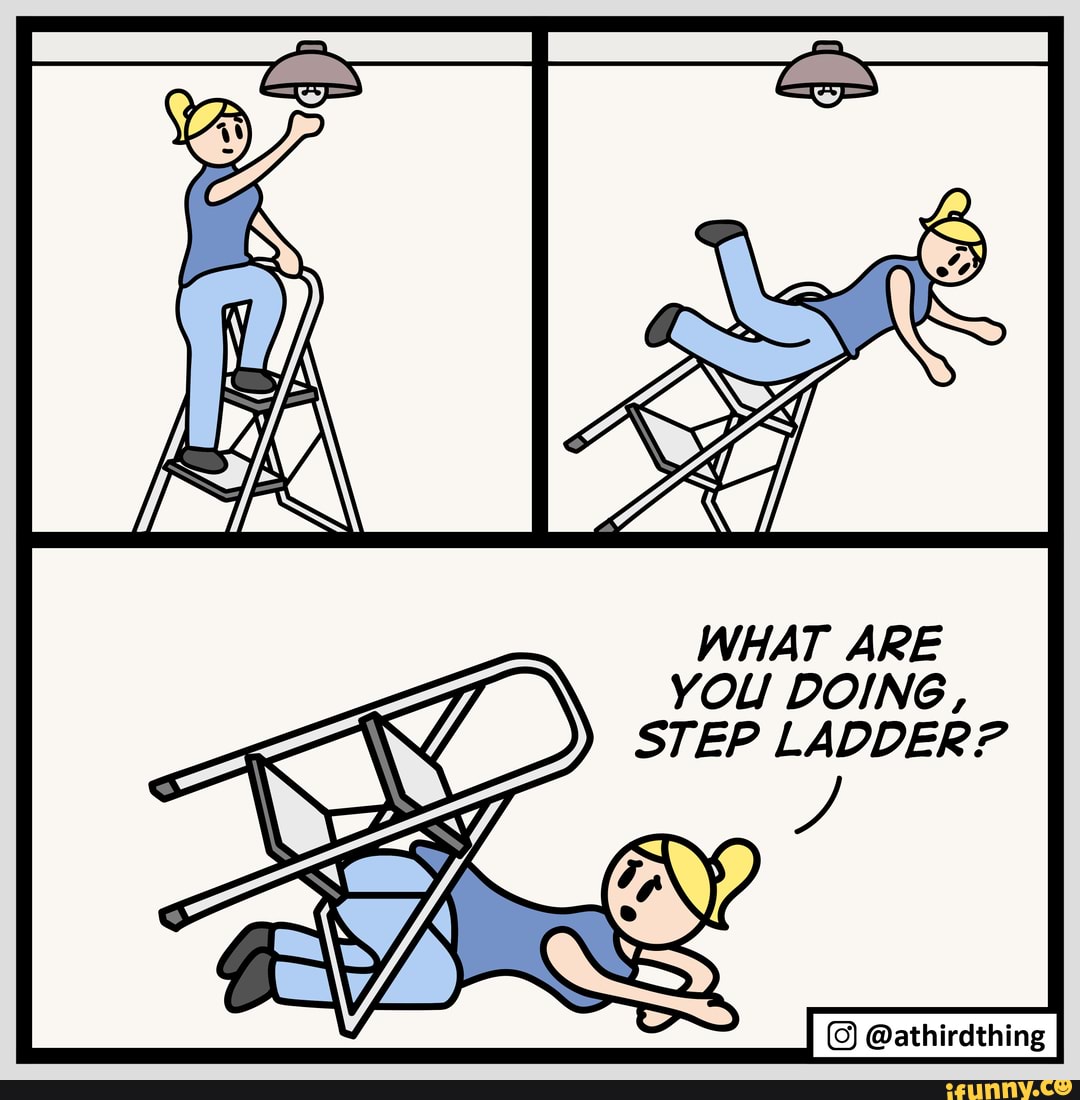 WHAT ARE YOU DOING, STEP LADDER? @athirdthing - iFunny