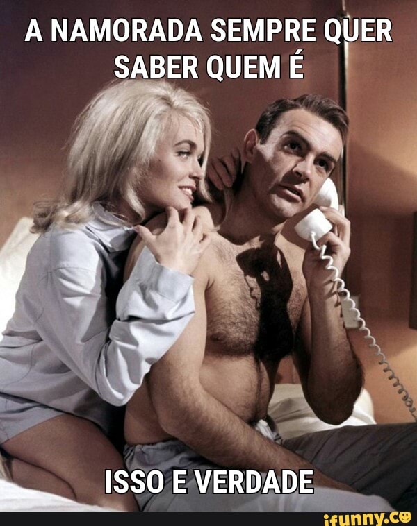 A NAMORADA SEMPRE
QUER
SABER QUEM É
he ISSO EVERDADE,