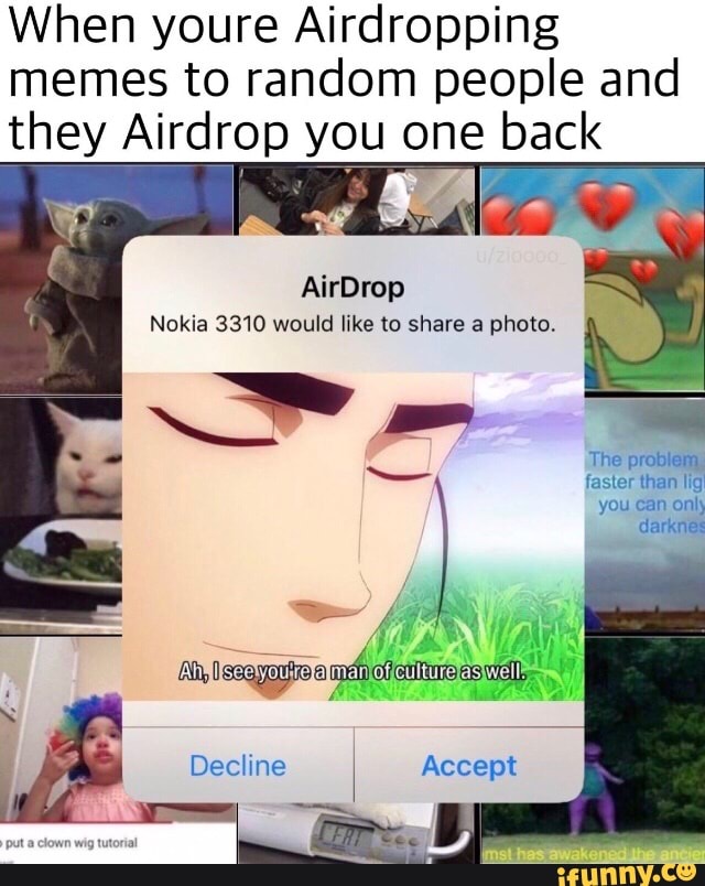 When youre Airdropping memes to random people and they Airdrop YOU one