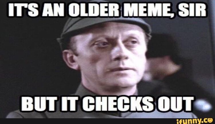 IT'S AN OLDER MEME, SIR I BUT IT CHECKS OUT" - iFunny