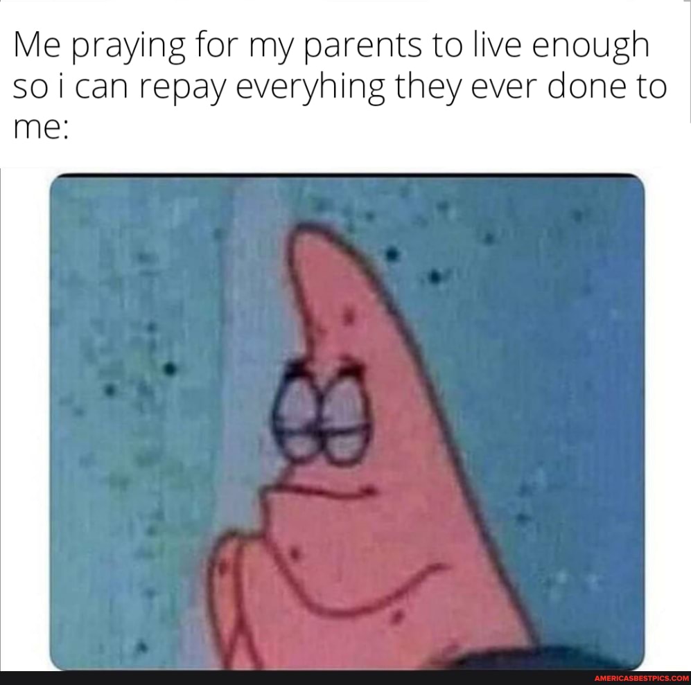 Me praying for my parents to live enough can repay everyhing they ever done to me: