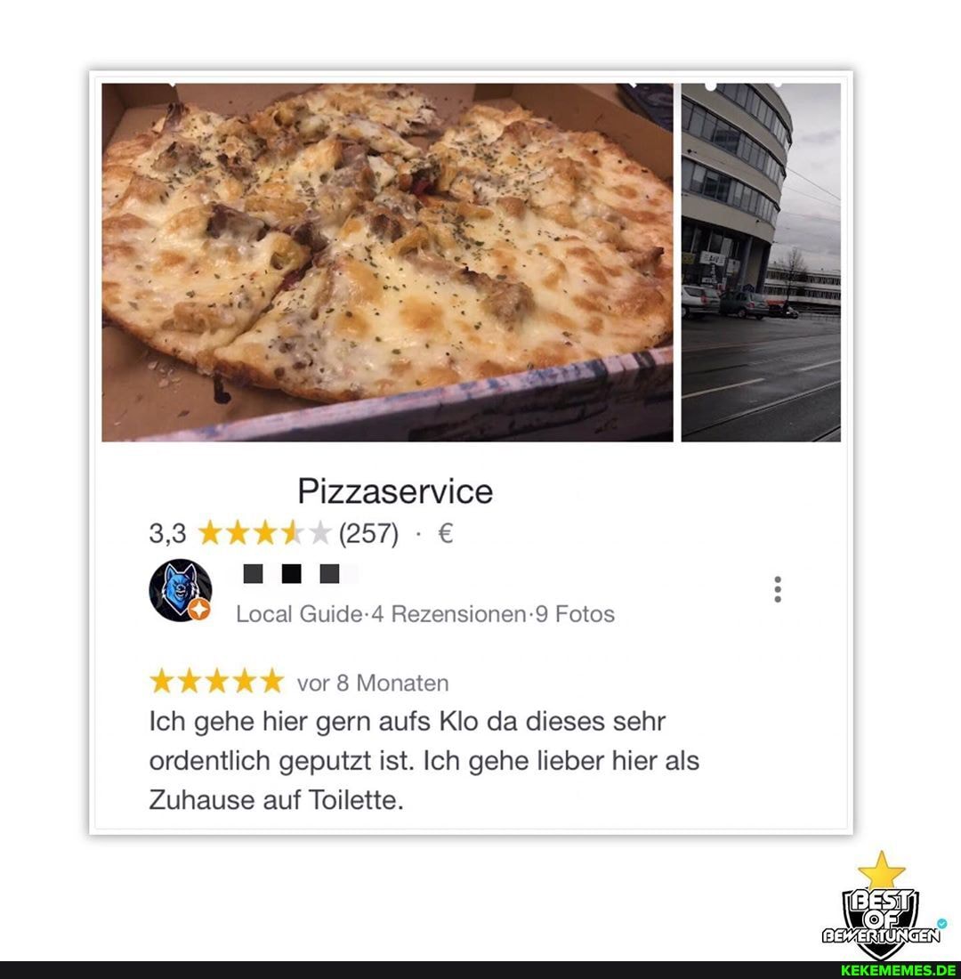 Pizzaservice
3,3 (257)
Local Guide-4 Rezensionen-9 Fotos
vor 8 Monaten
Ich gehe hier gern aufs Klo da dieses sehr ordentlich geputzt ist. Ich gehe lieber hier als
Zuhause auf Toilette.
BEST
BEWERTUNGEI