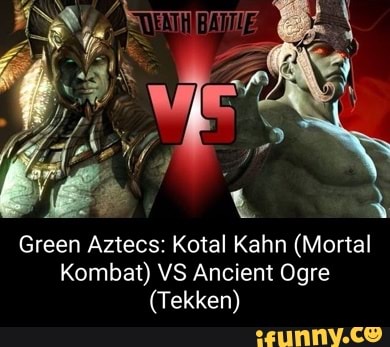 Green Aztecs: Kotal Kahn (Mortal Kombat) VS Ancient Ogre (Tekken) - iFunny