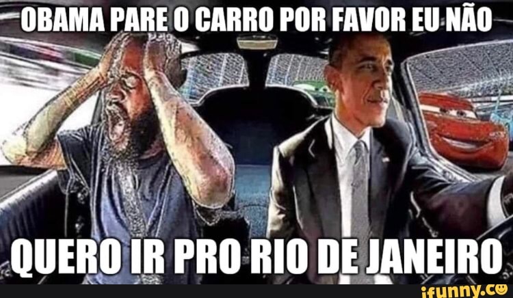 "OBAMA PARE O CARRO POR FAVOR EU NÃO
Nos
QUERO IR PRO RIO DE JANEIRO
