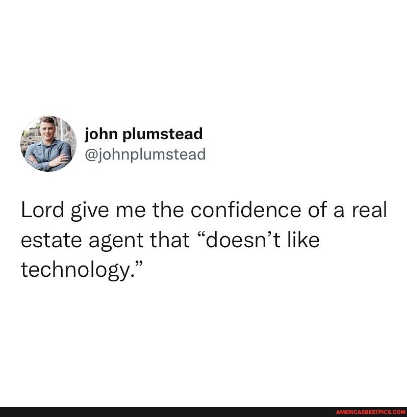 John plumstead Lord give me the confidence of a real estate agent that "doesn't like technology