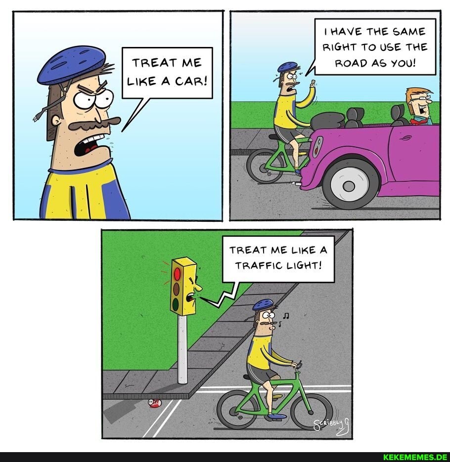 HAVE THE SAME RIGHT To USE THE TREAT ME ROAD AS you!
LIKE A CAR!
TREAT ME LIKE A TRAFFIC LIGHT!