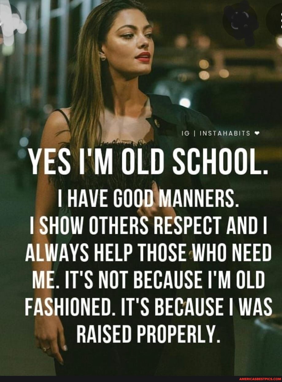 vies-i-m-old-school-i-have-good-manners-i-show-others-respect-and-i