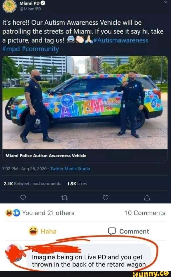 It's here!! Our Autism Awareness Vehicle will be patrolling the streets of Miami. If you see it say hi, take a picture, and tag us!
#mpd #community
Miami Police Autism Awareness Vehicle
and con
10 Comme
Comment
Haha
Imagine being on Live PD and you get thrown in the back of the retard wagon,