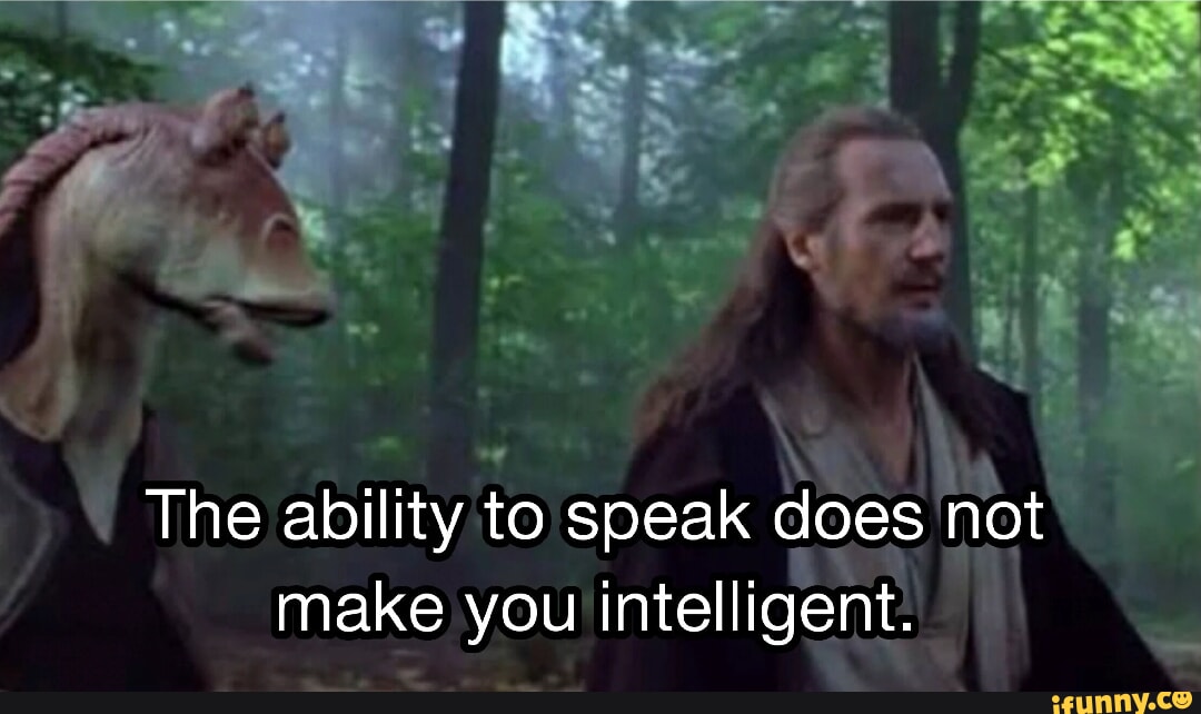 The ability to speak does not make you intelligent. - iFunny