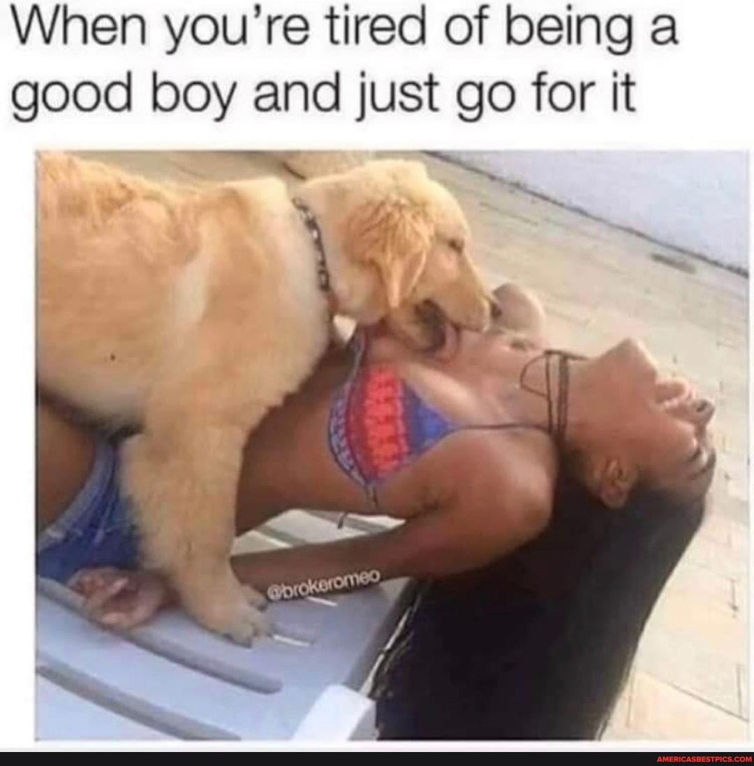 When you're tired of being a good boy and just go for it