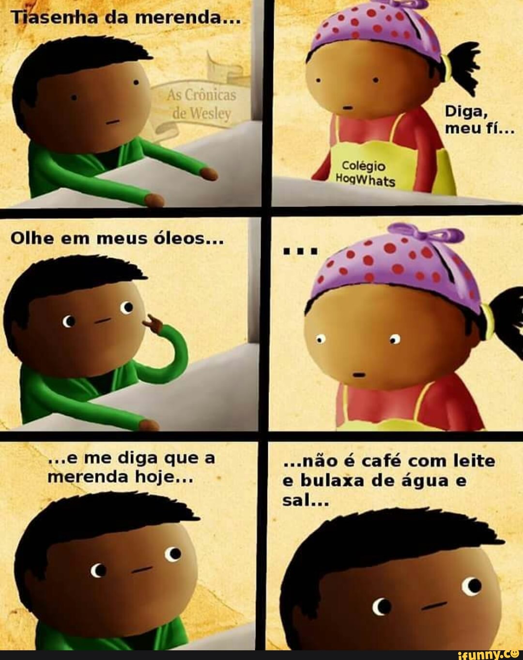 Tiasenha da merenda...
Olhe em meus óleos...
"e me diga que a ...nao 6 café com leite
merenda hoje... e bulaxa de água e