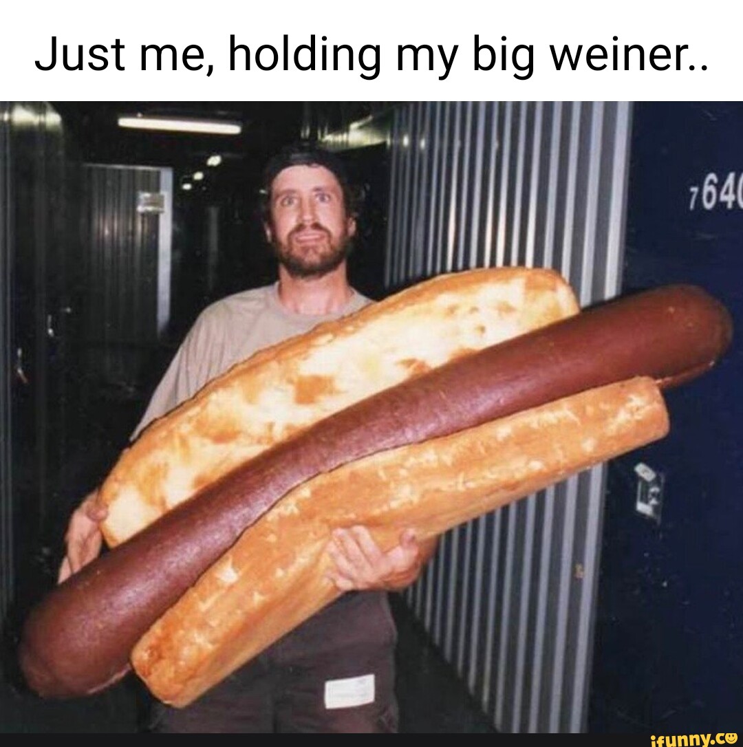Just me, holding my big weiner.. 764 - iFunny
