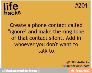Create a phone contact called
"ignore" and make the ring tone
of that contact silent. Add in
whoever you don't want to
talk to.
1000LifeHacks.com