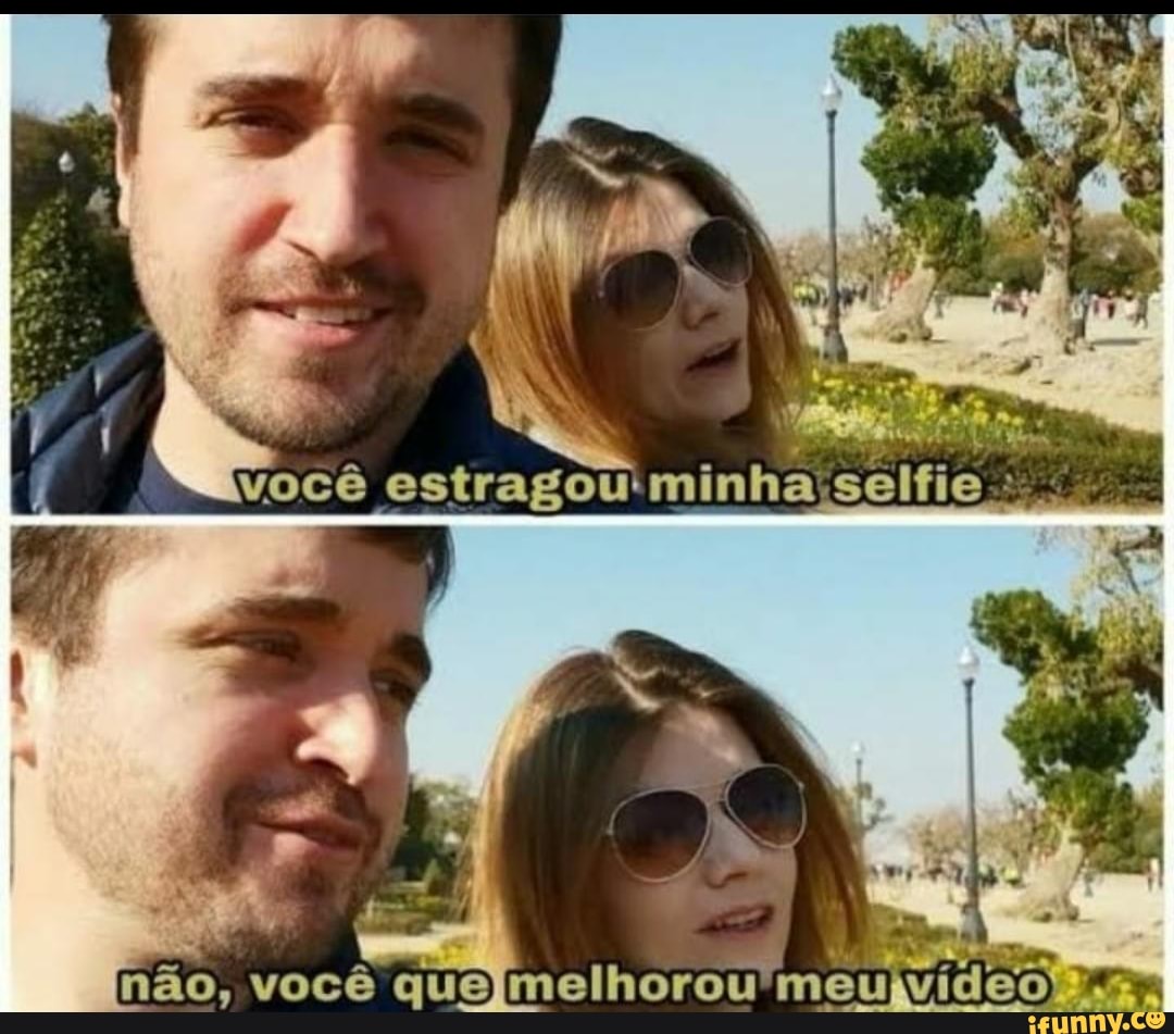 você estragou: :minha selfie
não, você quejmelhorou meujvideoas