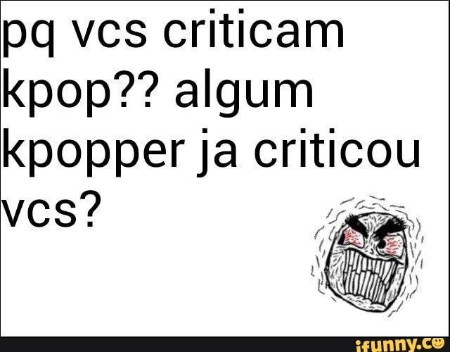 pq ves criticam
kpop?? algum
kpopper ja criticou