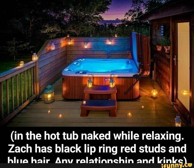 (in the hot tub naked while relaxing. Zach has black lip ring red studs and hlia hair Any