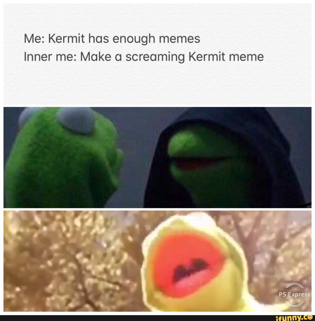 Me: Kermit has enough memes Inner me: Make a screaming Kermit meme - iFunny