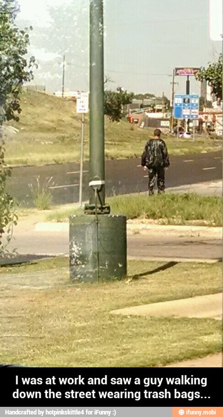 PP
I was at work and saw a guy walking
down the street wearing trash bags... - I was at work and saw a guy walking down the street wearing trash bags...