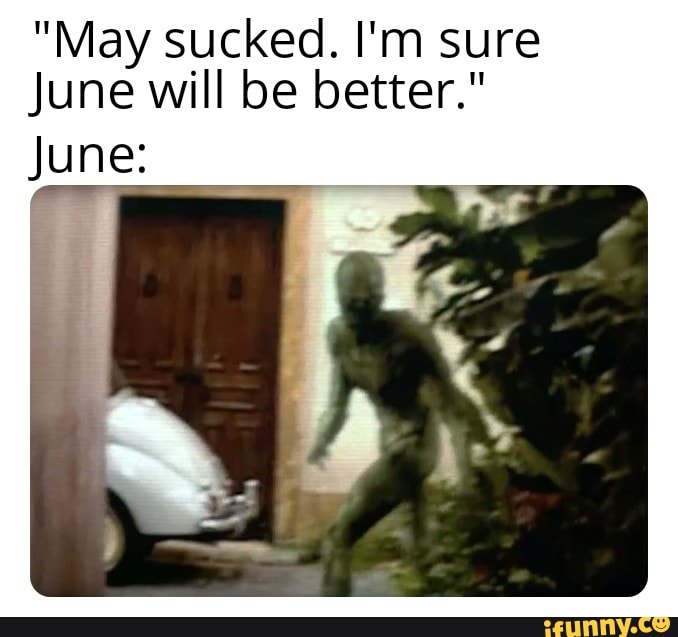 "May sucked. I'm sure
June will be better."
June:
