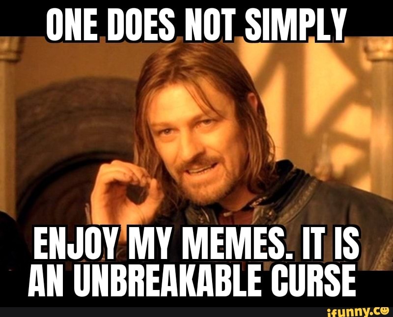 ONE DOES NOT SIMPLY ENJOY MY MEMES. IT IS AN UNBREAKABLE CURSE - iFunny