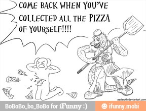 COME BACK WHEN YOU'VE
COLLECTED ALL THE PIZZA
OF YOURSELF!!!